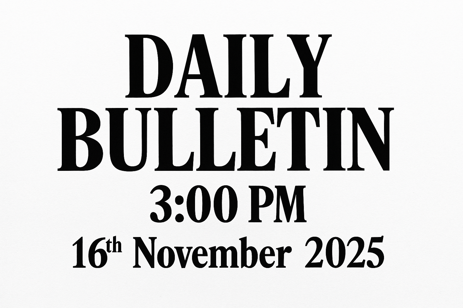 A bold poster-style image with the headline 'DAILY BULLETIN' at the top, followed by the time '3:00 PM' and the date '16th November 2025'. The design should be clean, modern, and authoritative, resembling a news bulletin board. Use strong typography, a neutral background, and subtle accents in red and blue to convey urgency and importance.